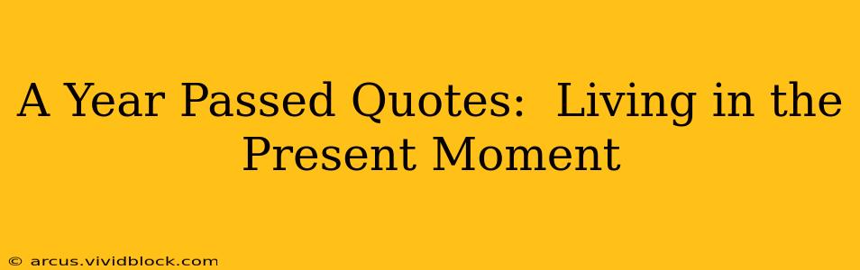A Year Passed Quotes:  Living in the Present Moment