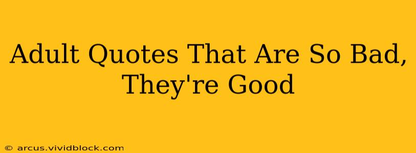 Adult Quotes That Are So Bad, They're Good
