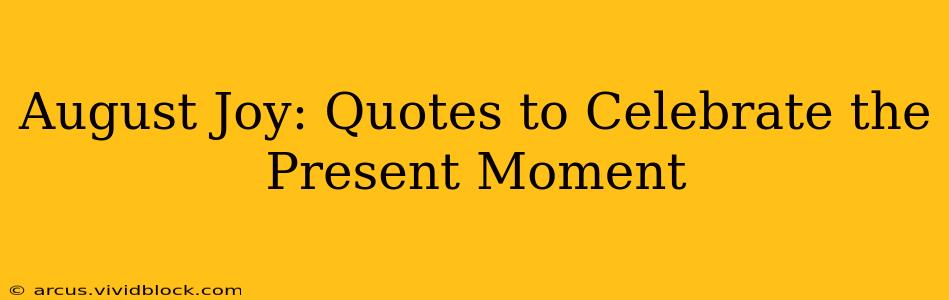 August Joy: Quotes to Celebrate the Present Moment
