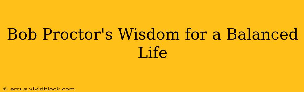 Bob Proctor's Wisdom for a Balanced Life