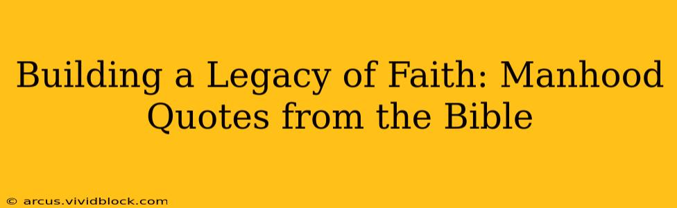 Building a Legacy of Faith: Manhood Quotes from the Bible