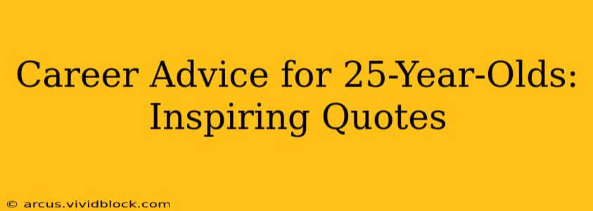 Career Advice for 25-Year-Olds: Inspiring Quotes
