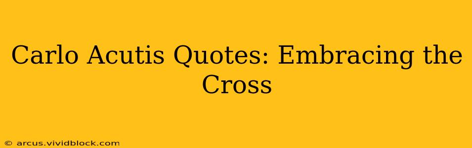Carlo Acutis Quotes: Embracing the Cross