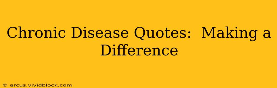 Chronic Disease Quotes:  Making a Difference