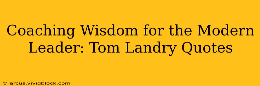 Coaching Wisdom for the Modern Leader: Tom Landry Quotes