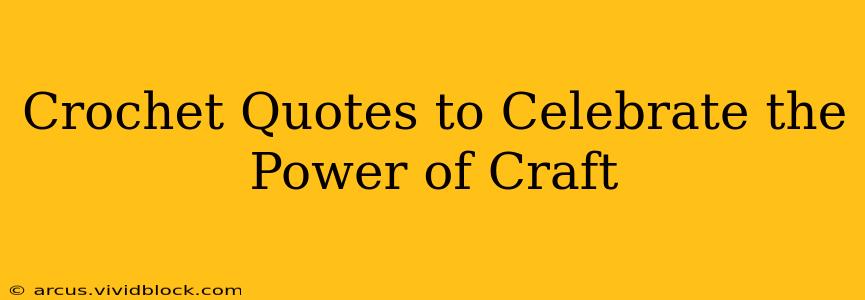 Crochet Quotes to Celebrate the Power of Craft