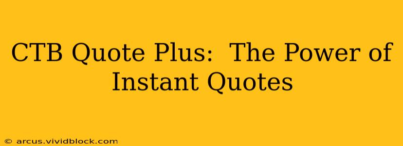 CTB Quote Plus:  The Power of Instant Quotes