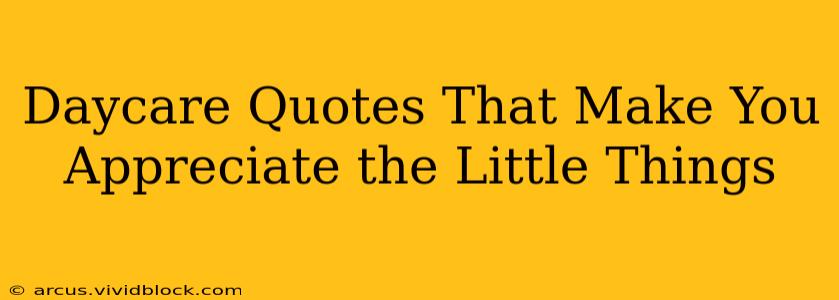 Daycare Quotes That Make You Appreciate the Little Things