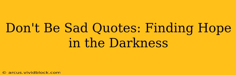 Don't Be Sad Quotes: Finding Hope in the Darkness