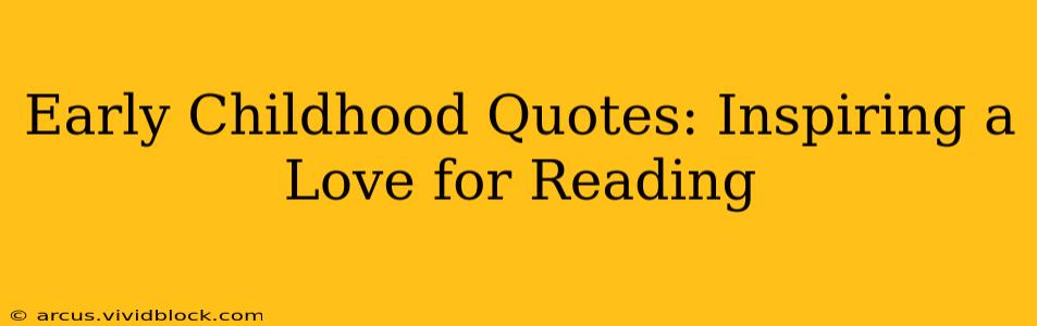 Early Childhood Quotes: Inspiring a Love for Reading