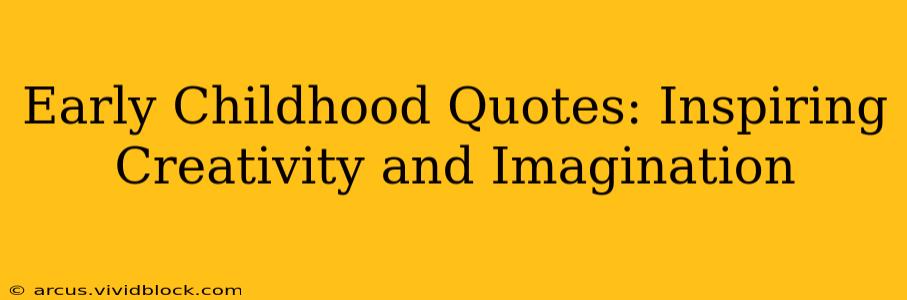 Early Childhood Quotes: Inspiring Creativity and Imagination