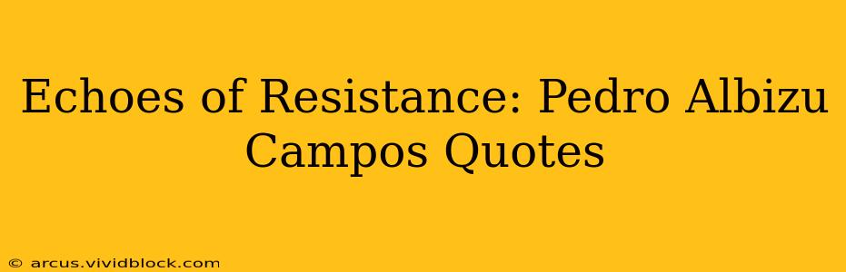 Echoes of Resistance: Pedro Albizu Campos Quotes