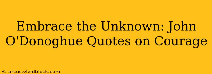 Embrace the Unknown: John O'Donoghue Quotes on Courage