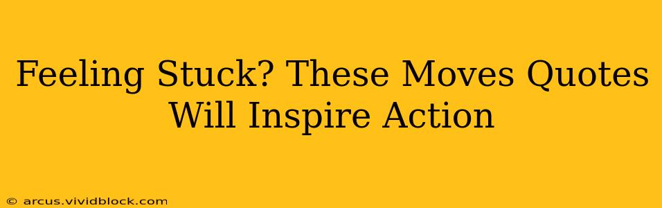 Feeling Stuck? These Moves Quotes Will Inspire Action