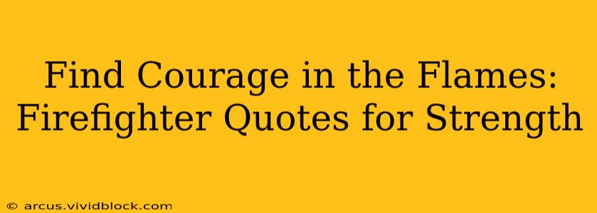 Find Courage in the Flames: Firefighter Quotes for Strength