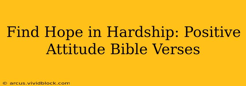 Find Hope in Hardship: Positive Attitude Bible Verses