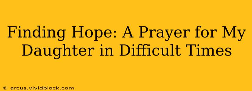 Finding Hope: A Prayer for My Daughter in Difficult Times