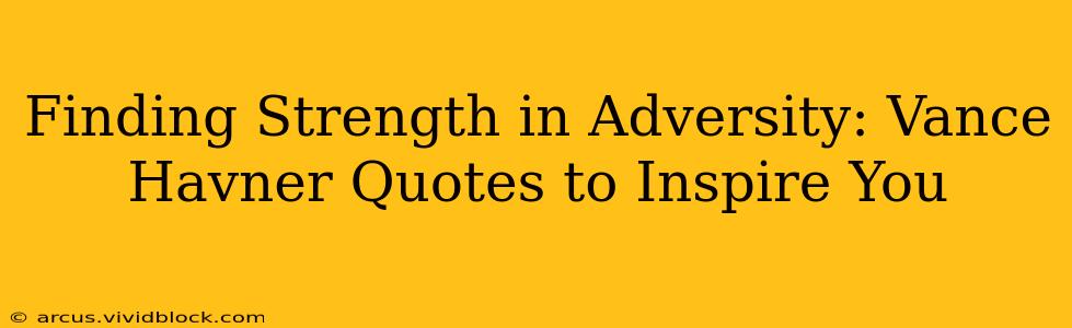 Finding Strength in Adversity: Vance Havner Quotes to Inspire You