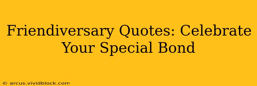 Friendiversary Quotes: Celebrate Your Special Bond