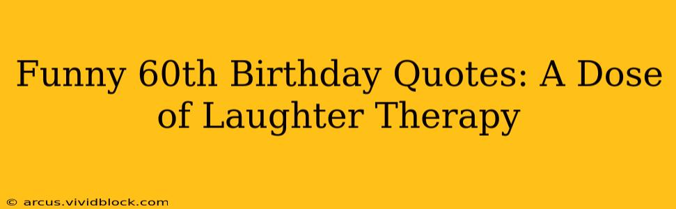 Funny 60th Birthday Quotes: A Dose of Laughter Therapy