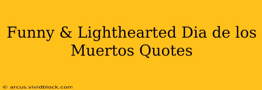 Funny & Lighthearted Dia de los Muertos Quotes