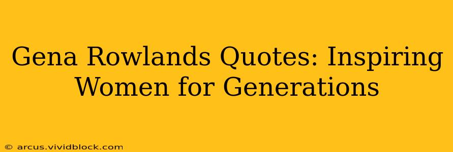 Gena Rowlands Quotes: Inspiring Women for Generations