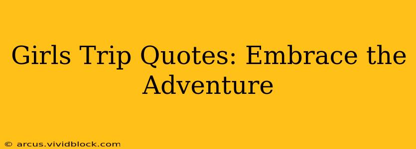 Girls Trip Quotes: Embrace the Adventure