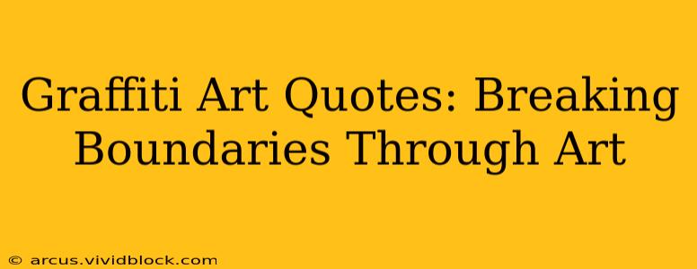Graffiti Art Quotes: Breaking Boundaries Through Art