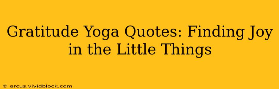 Gratitude Yoga Quotes: Finding Joy in the Little Things