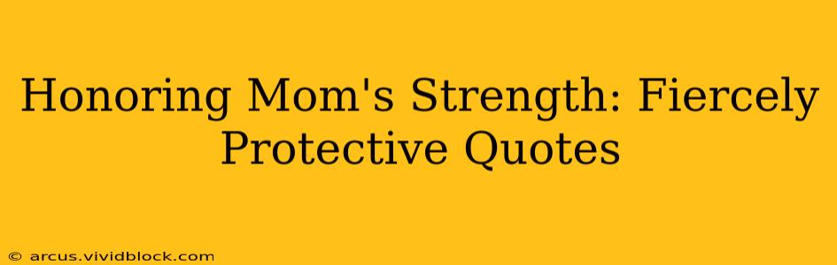 Honoring Mom's Strength: Fiercely Protective Quotes