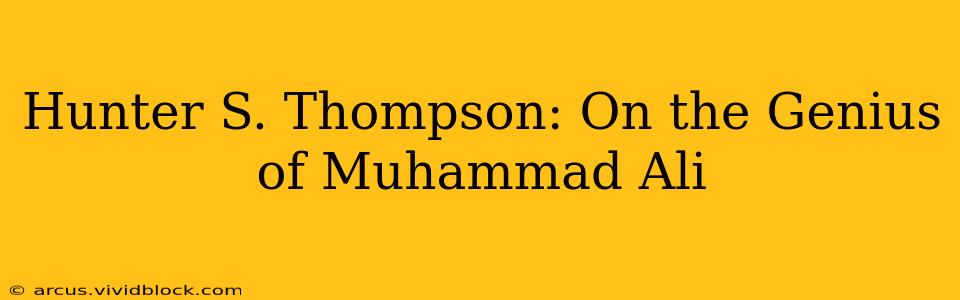 Hunter S. Thompson: On the Genius of Muhammad Ali