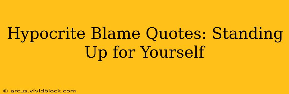 Hypocrite Blame Quotes: Standing Up for Yourself