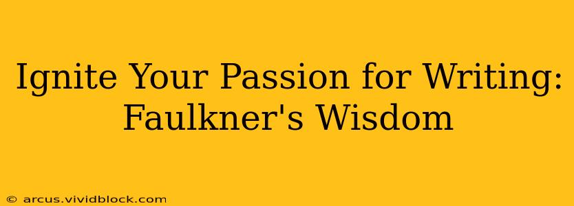 Ignite Your Passion for Writing: Faulkner's Wisdom