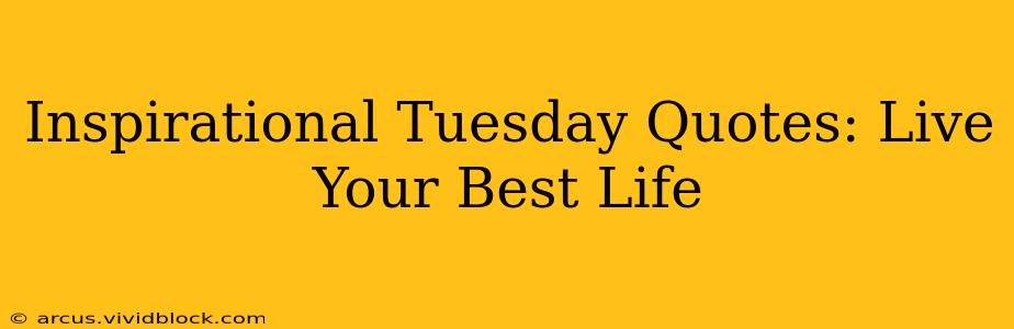 Inspirational Tuesday Quotes: Live Your Best Life