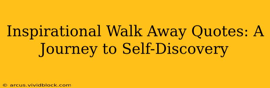Inspirational Walk Away Quotes: A Journey to Self-Discovery