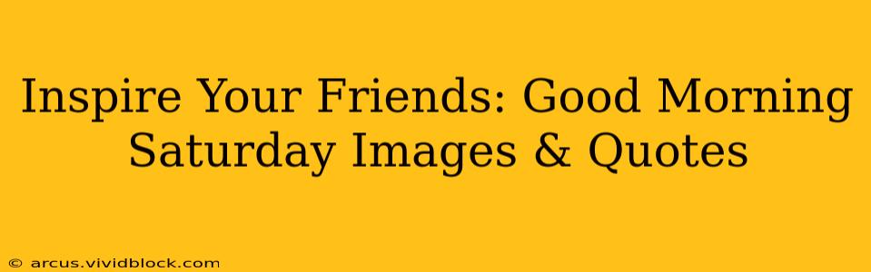 Inspire Your Friends: Good Morning Saturday Images & Quotes