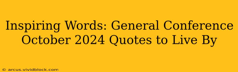 Inspiring Words: General Conference October 2024 Quotes to Live By