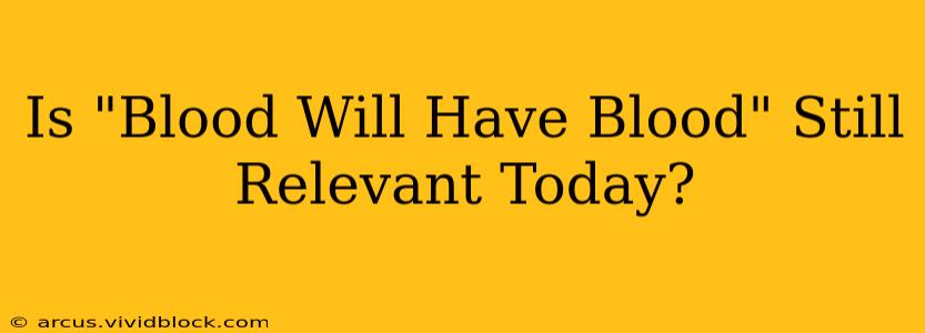 Is "Blood Will Have Blood" Still Relevant Today?