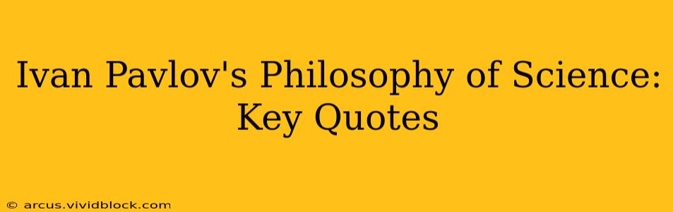 Ivan Pavlov's Philosophy of Science:  Key Quotes