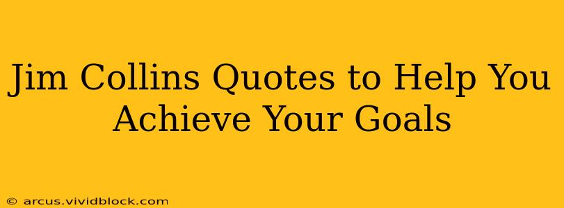 Jim Collins Quotes to Help You Achieve Your Goals