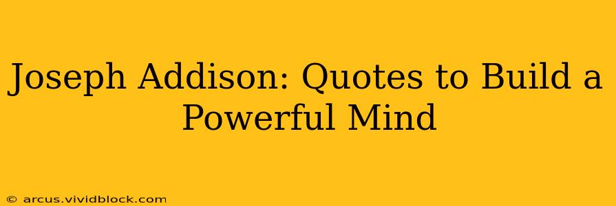 Joseph Addison: Quotes to Build a Powerful Mind