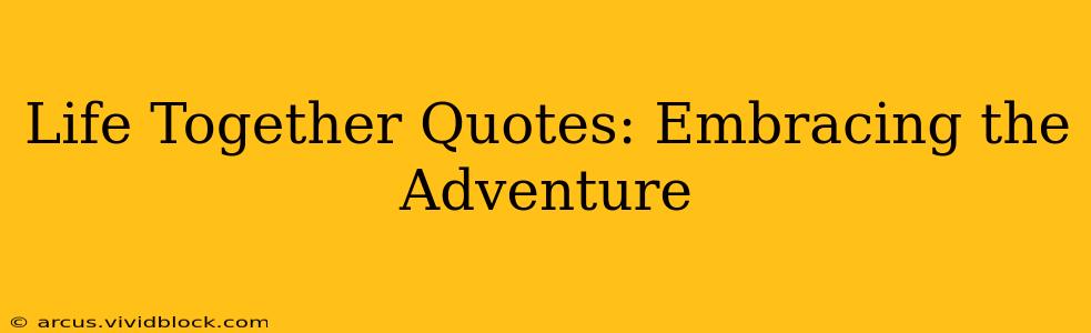 Life Together Quotes: Embracing the Adventure