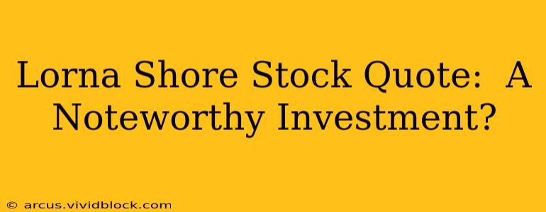 Lorna Shore Stock Quote:  A Noteworthy Investment?