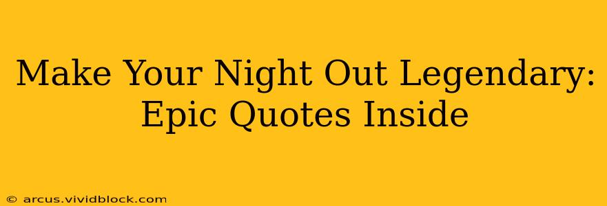 Make Your Night Out Legendary: Epic Quotes Inside