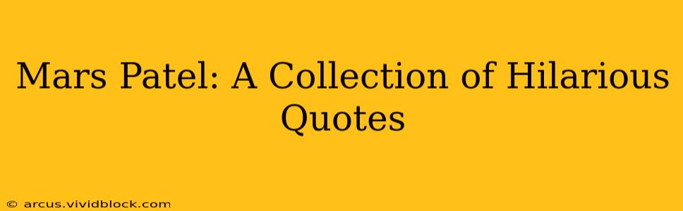 Mars Patel: A Collection of Hilarious Quotes