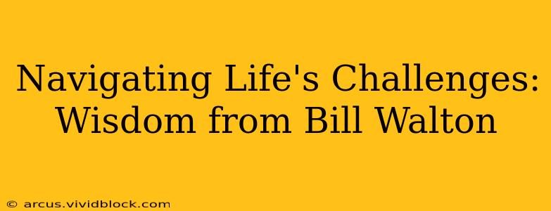 Navigating Life's Challenges: Wisdom from Bill Walton