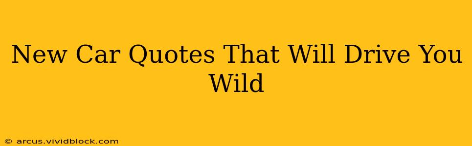 New Car Quotes That Will Drive You Wild