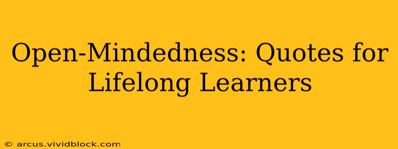 Open-Mindedness: Quotes for Lifelong Learners