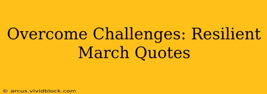 Overcome Challenges: Resilient March Quotes