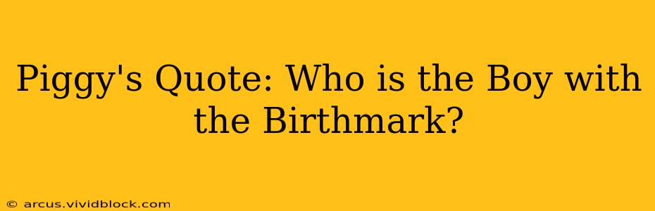 Piggy's Quote: Who is the Boy with the Birthmark?